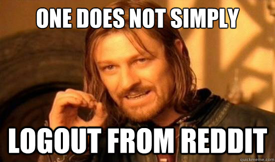 One Does Not Simply logout from reddit  - One Does Not Simply logout from reddit   Boromir