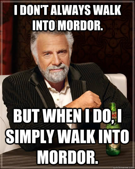 I don't always walk into Mordor. But when I do, I simply walk into Mordor.   The Most Interesting Man In The World