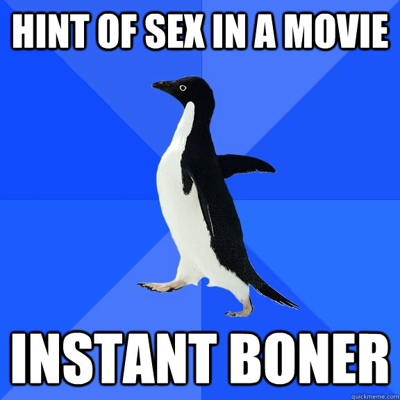Hint of sex in a movie Instant boner  Socially Awkward Penguin