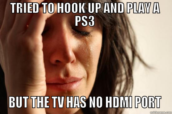 TRIED TO HOOK UP AND PLAY A PS3 BUT THE TV HAS NO HDMI PORT First World Problems