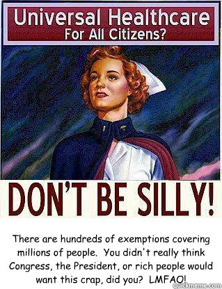 There are hundreds of exemptions covering millions of people.  You didn't really think Congress, the President, or rich people would want this crap, did you?  LMFAO!  