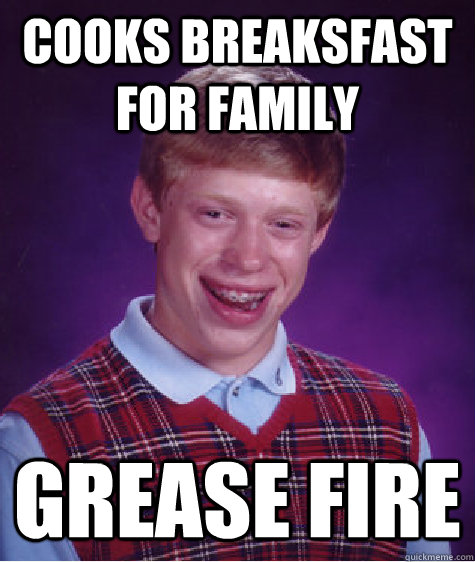 Cooks breaksfast for family GREASE FIRE - Cooks breaksfast for family GREASE FIRE  Bad Luck Brian