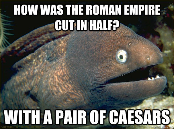 How was the Roman Empire cut in half? With a pair of Caesars - How was the Roman Empire cut in half? With a pair of Caesars  Bad Joke Eel