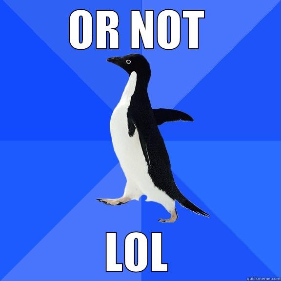 OR NOT LOL Socially Awkward Penguin