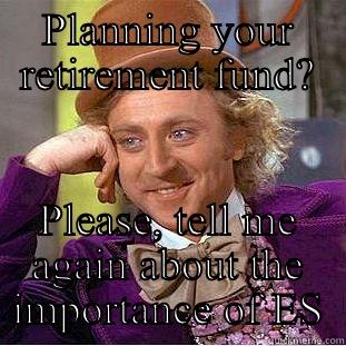 PLANNING YOUR RETIREMENT FUND? PLEASE, TELL ME AGAIN ABOUT THE IMPORTANCE OF ES Condescending Wonka