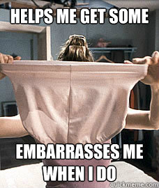 Helps me get some Embarrasses me when i do  Granny Panties