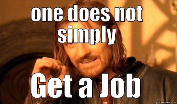 get a job - ONE DOES NOT SIMPLY GET A JOB One Does Not Simply