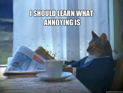I should learn what
 annoying is   The One Percent Cat
