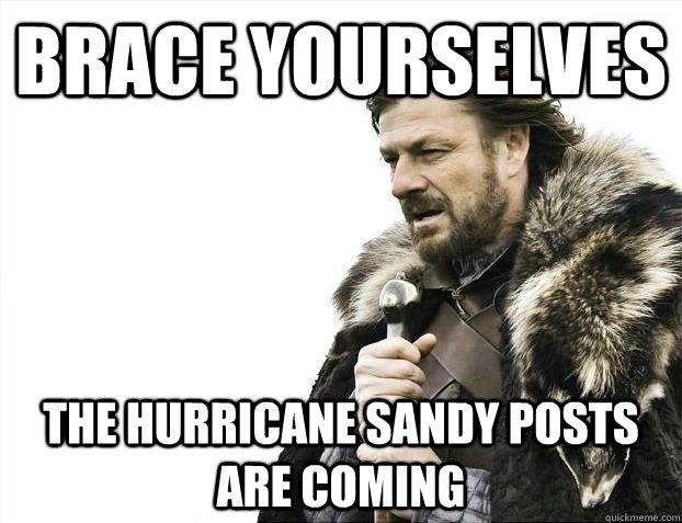 BRACE YOURSELVES The hurricane sandy posts are coming  BRACEYOSELVES