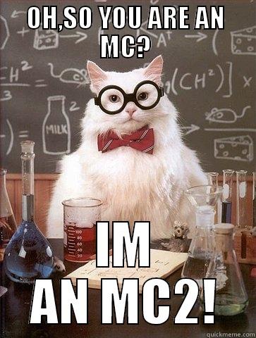 OH,SO YOU ARE AN MC? IM AN MC2! Chemistry Cat