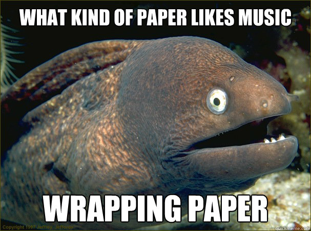 What kind of paper likes music Wrapping paper  Bad Joke Eel