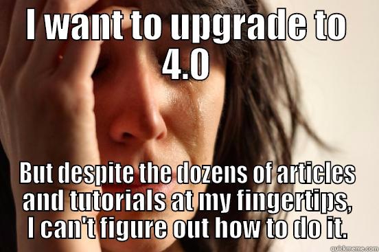 Upgrade meme - I WANT TO UPGRADE TO 4.0 BUT DESPITE THE DOZENS OF ARTICLES AND TUTORIALS AT MY FINGERTIPS, I CAN'T FIGURE OUT HOW TO DO IT. First World Problems