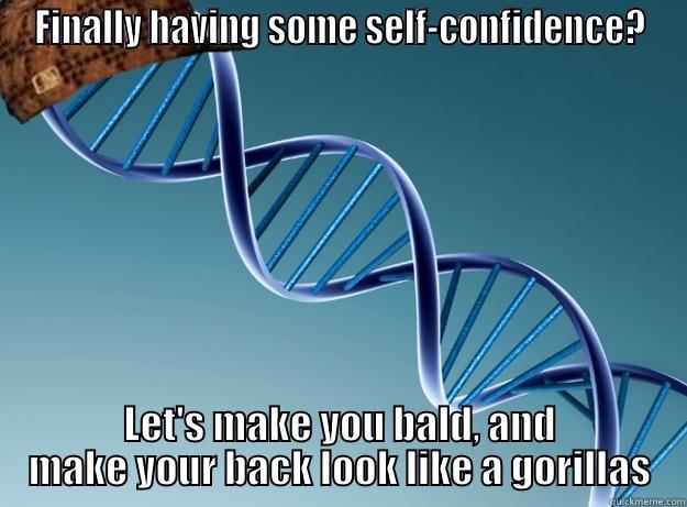 FINALLY HAVING SOME SELF-CONFIDENCE? LET'S MAKE YOU BALD, AND MAKE YOUR BACK LOOK LIKE A GORILLAS Scumbag Genetics