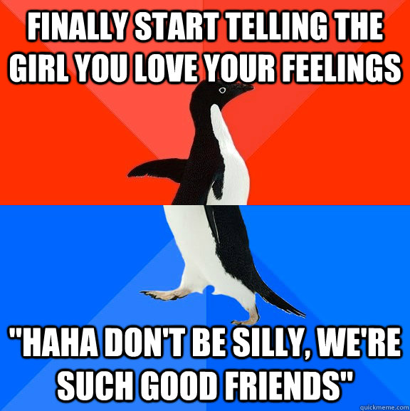 Finally start telling the girl you love your feelings 
