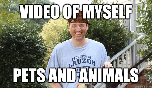 Video of myself Pets and animals  Scumbag Commentator