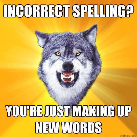 Incorrect spelling? You're just Making up new words  Courage Wolf