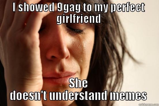 I SHOWED 9GAG TO MY PERFECT GIRLFRIEND SHE DOESN'T UNDERSTAND MEMES First World Problems