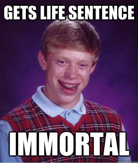 gets life sentence immortal - gets life sentence immortal  Bad Luck Brian