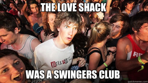 The Love Shack Was a swingers club  Sudden Clarity Clarence