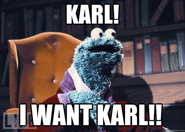 KARL!  I WANT KARL!!  Cookie Monster