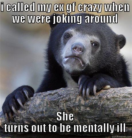 I CALLED MY EX GF CRAZY WHEN WE WERE JOKING AROUND SHE TURNS OUT TO BE MENTALLY ILL Confession Bear