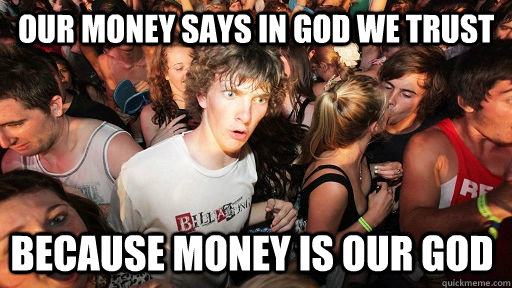 our money says in god we trust because money is our god  Sudden Clarity Clarence