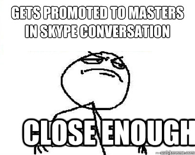 Gets promoted to masters
in skype conversation close enough  