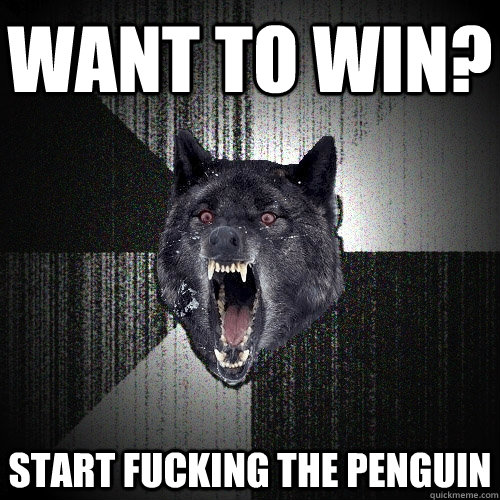 want to win? start fucking the penguin  Insanity Wolf