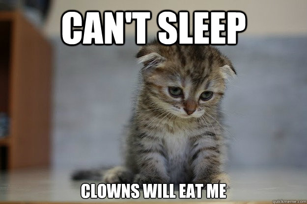 Can't sleep Clowns will eat me - Can't sleep Clowns will eat me  Sad Kitten