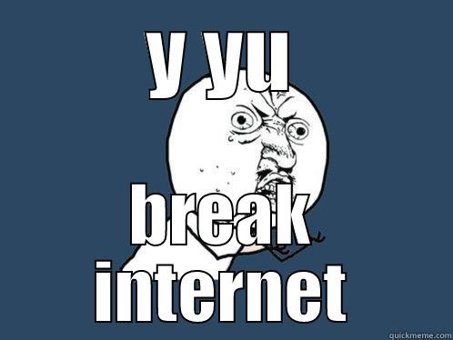 Y YU BREAK INTERNET Y U No