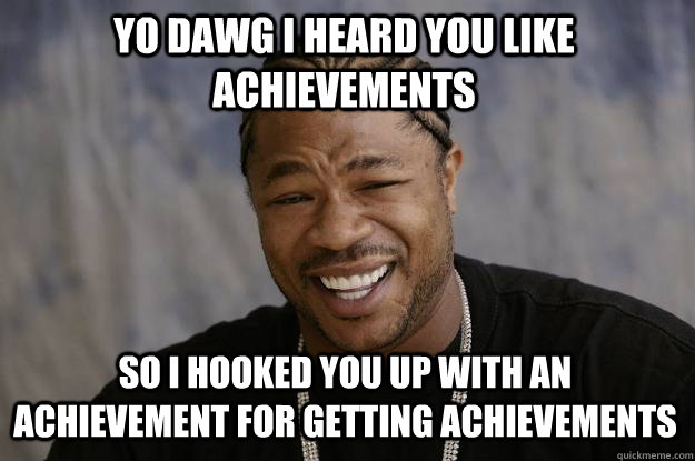 Yo Dawg i heard you like achievements  So i hooked you up with an achievement for getting achievements  Xzibit meme