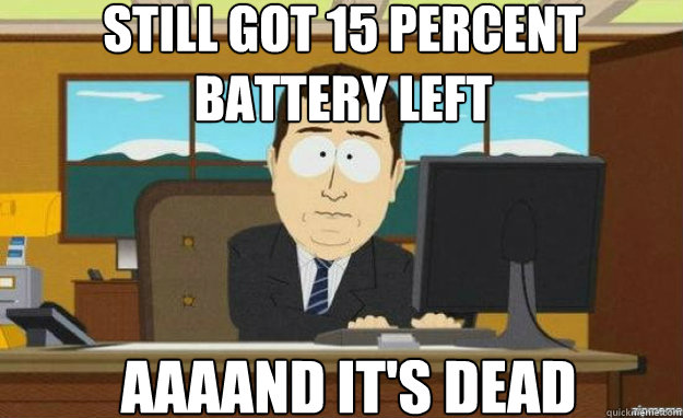 Still got 15 percent 
battery left AAAAND IT'S dead  aaaand its gone