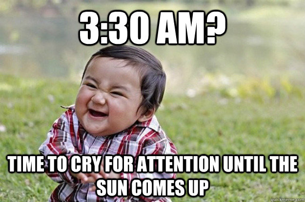 3:30 AM? Time to cry for attention until the sun comes up - 3:30 AM? Time to cry for attention until the sun comes up  Evil Baby