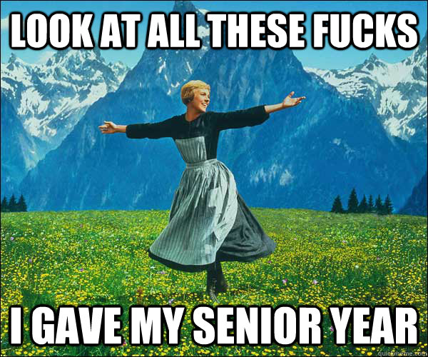 LOOK AT ALL THESE FUCKS i gave my senior year  thefucks