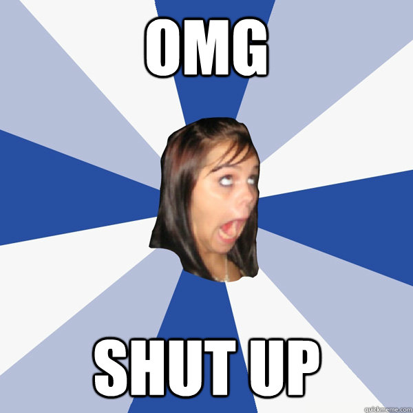 omg shut up - omg shut up  Annoying Facebook Girl