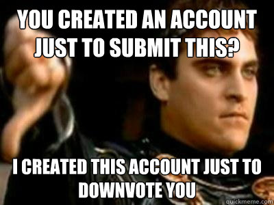 You created an account just to submit this? i created this account just to downvote you  Downvoting Roman