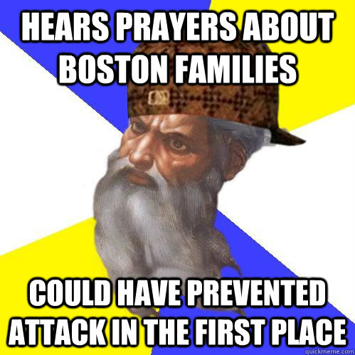 Hears prayers about Boston families Could have prevented attack in the first place  Scumbag Advice God