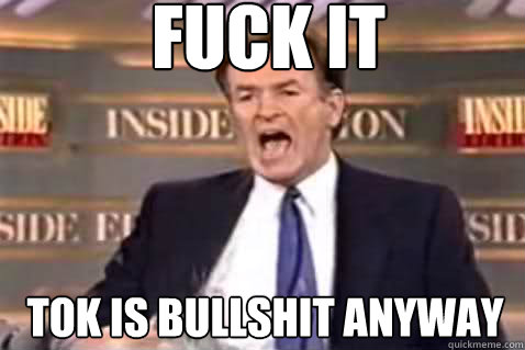 fuck it tok is bullshit anyway  Fuck It Bill OReilly