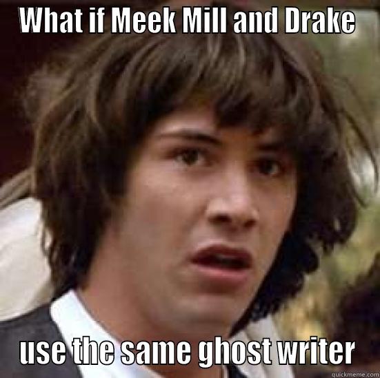 WHAT IF MEEK MILL AND DRAKE USE THE SAME GHOST WRITER conspiracy keanu
