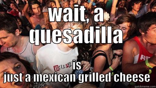 WAIT, A QUESADILLA IS JUST A MEXICAN GRILLED CHEESE Sudden Clarity Clarence