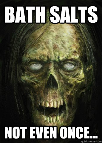 Bath Salts Not even once... - Bath Salts Not even once...  zombie