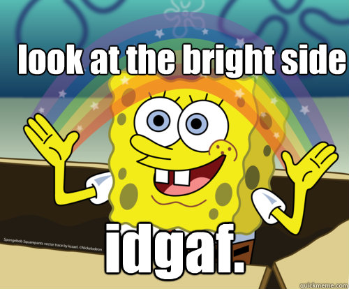 look at the bright side idgaf. - look at the bright side idgaf.  Spongebob rainbow