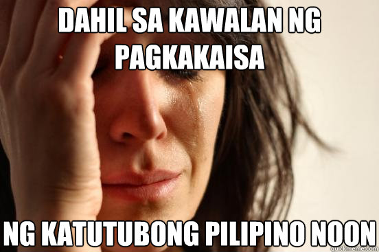 Dahil sa kawalan ng pagkakaisa   ng katutubong pilipino noon   First World Problems