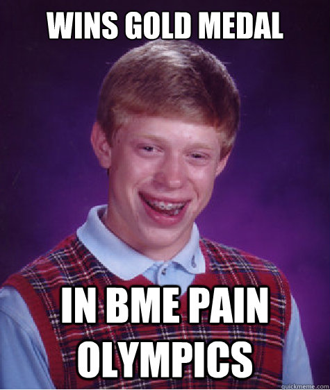 Wins gold medal in bme pain Olympics - Wins gold medal in bme pain Olympics  Bad Luck Brian