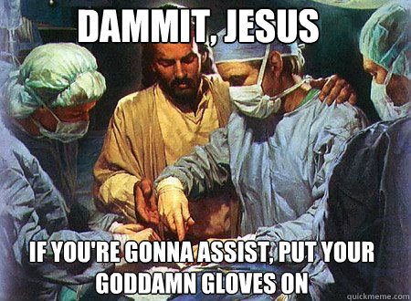 DAMMIT, JESUS IF YOU'RE GONNA ASSIST, PUT YOUR GODDAMN GLOVES ON  Doctor Jesus