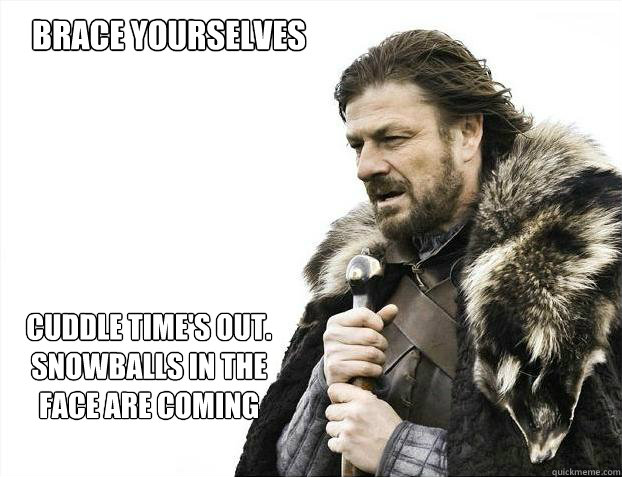 brace yourselves
 
Cuddle time's out. Snowballs in the face are coming  Brace yourself - muslim claims