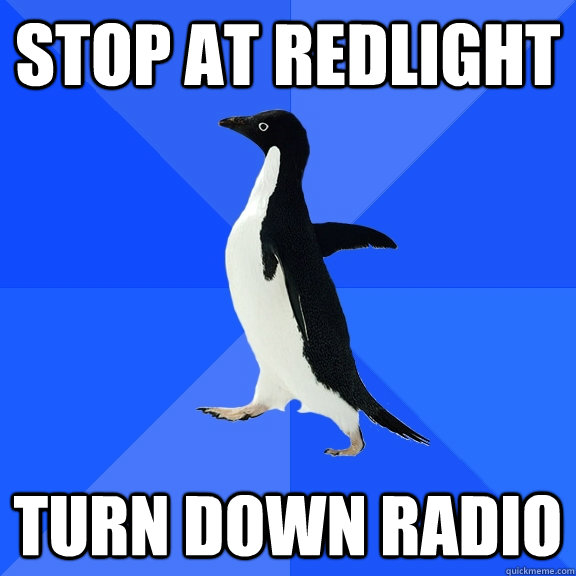 Stop at redlight turn down radio  Socially Awkward Penguin