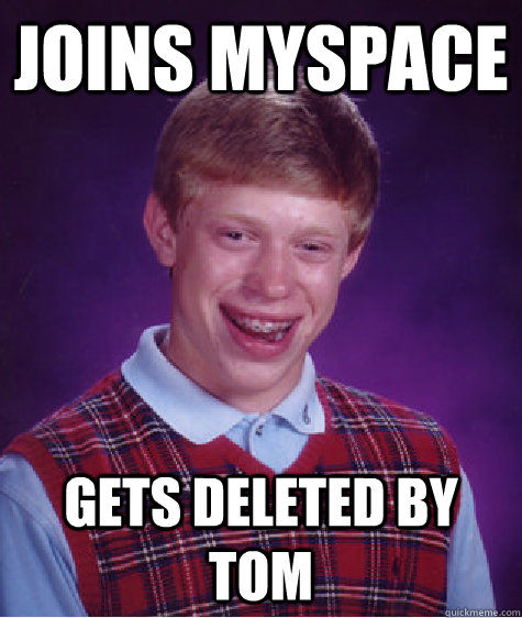 joins myspace gets deleted by tom - joins myspace gets deleted by tom  Bad Luck Brian