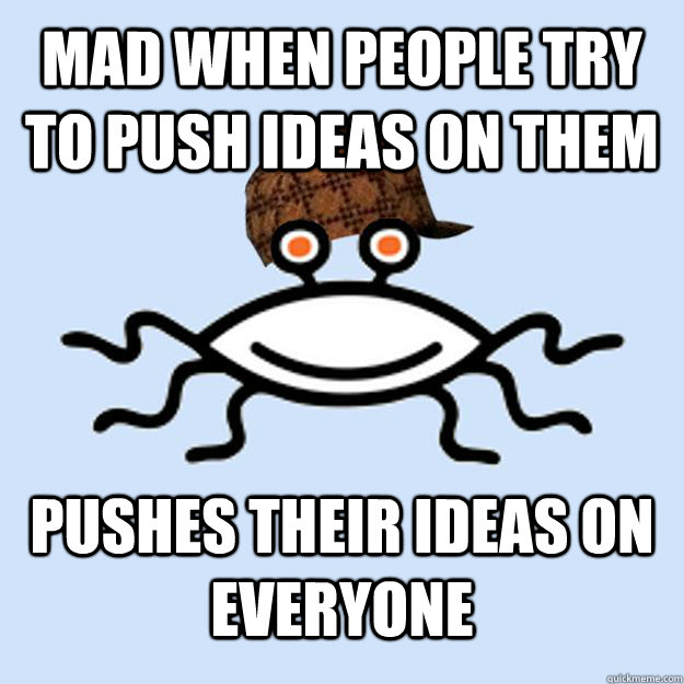 Mad when people try to push ideas on them Pushes their ideas on everyone  Scumbag rAtheism