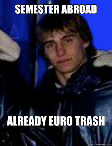 Semester Abroad Already Euro Trash  Confident Coleen